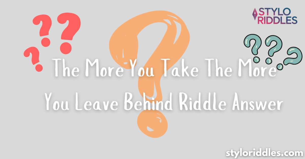 The More You Take The More You Leave Behind Riddle Answer